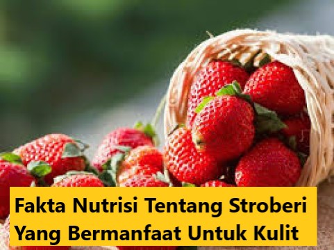 Fakta Nutrisi Tentang Stroberi Yang Bermanfaat Untuk Kulit
